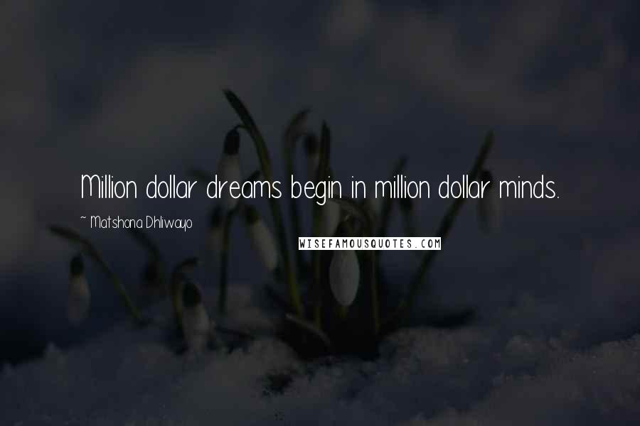 Matshona Dhliwayo Quotes: Million dollar dreams begin in million dollar minds.
