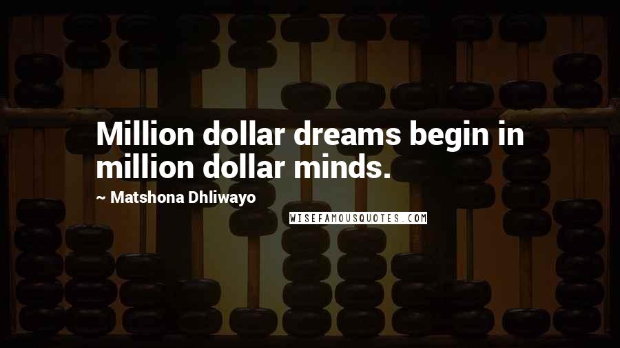 Matshona Dhliwayo Quotes: Million dollar dreams begin in million dollar minds.