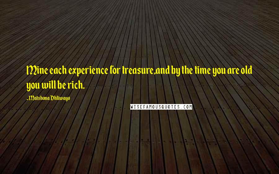 Matshona Dhliwayo Quotes: Mine each experience for treasure,and by the time you are old you will be rich.