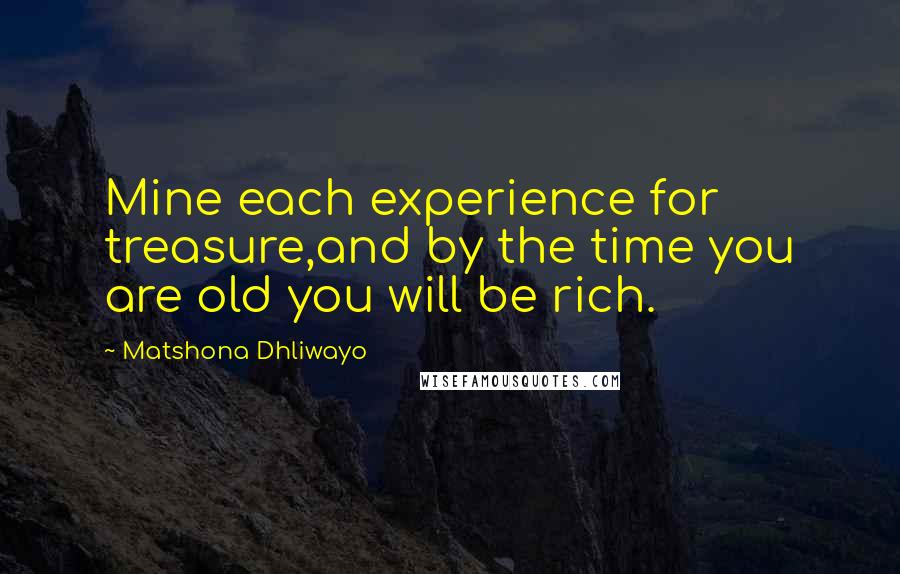 Matshona Dhliwayo Quotes: Mine each experience for treasure,and by the time you are old you will be rich.
