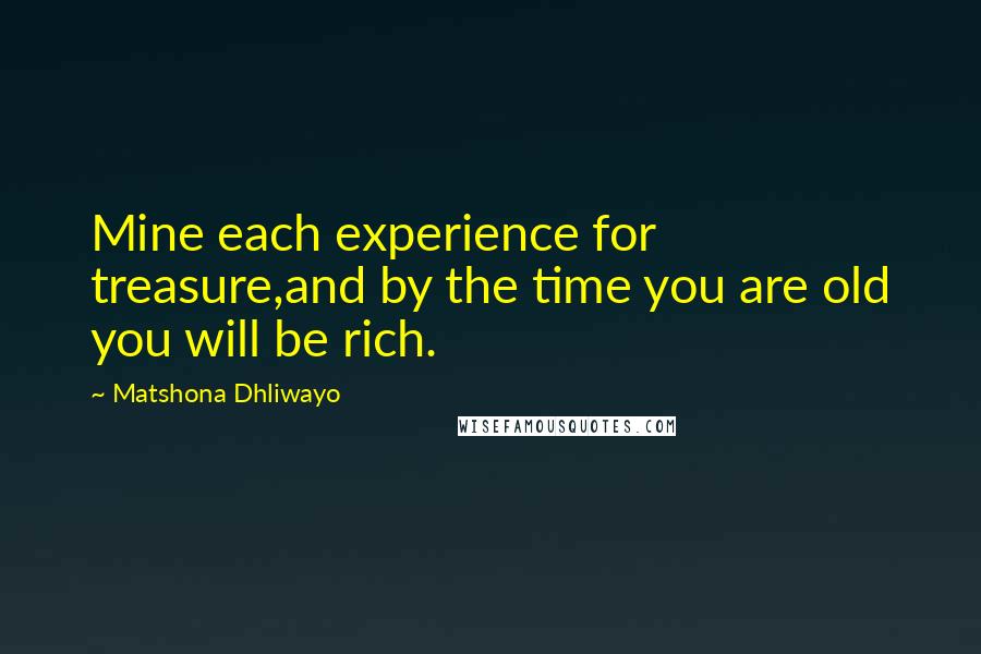 Matshona Dhliwayo Quotes: Mine each experience for treasure,and by the time you are old you will be rich.