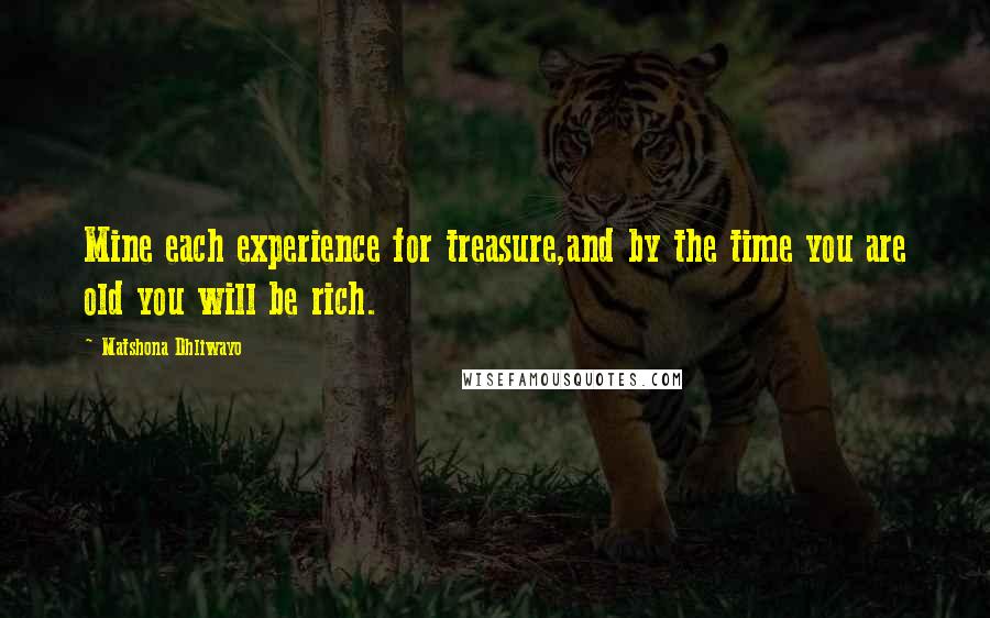 Matshona Dhliwayo Quotes: Mine each experience for treasure,and by the time you are old you will be rich.