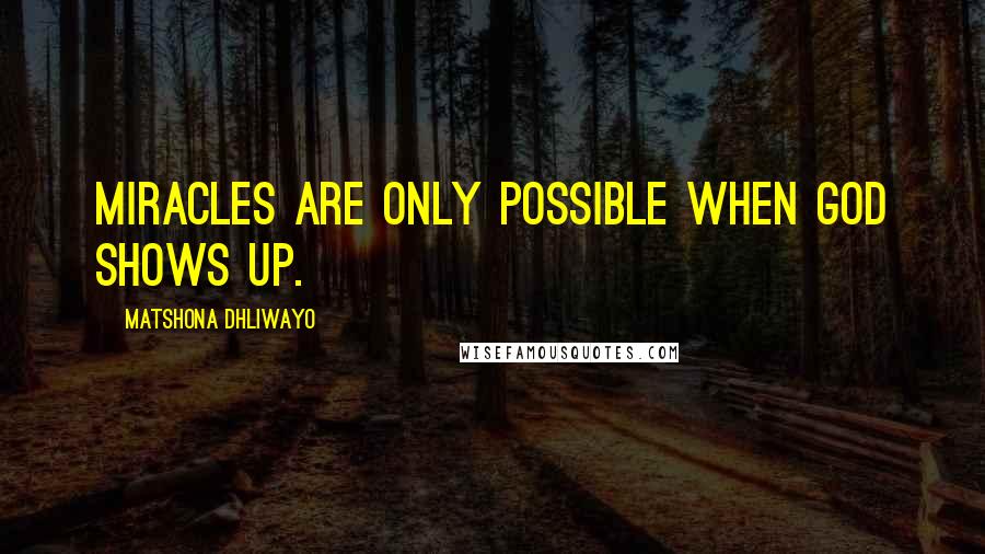 Matshona Dhliwayo Quotes: Miracles are only possible when God shows up.