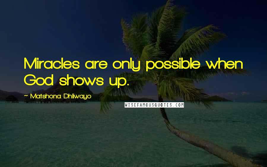 Matshona Dhliwayo Quotes: Miracles are only possible when God shows up.