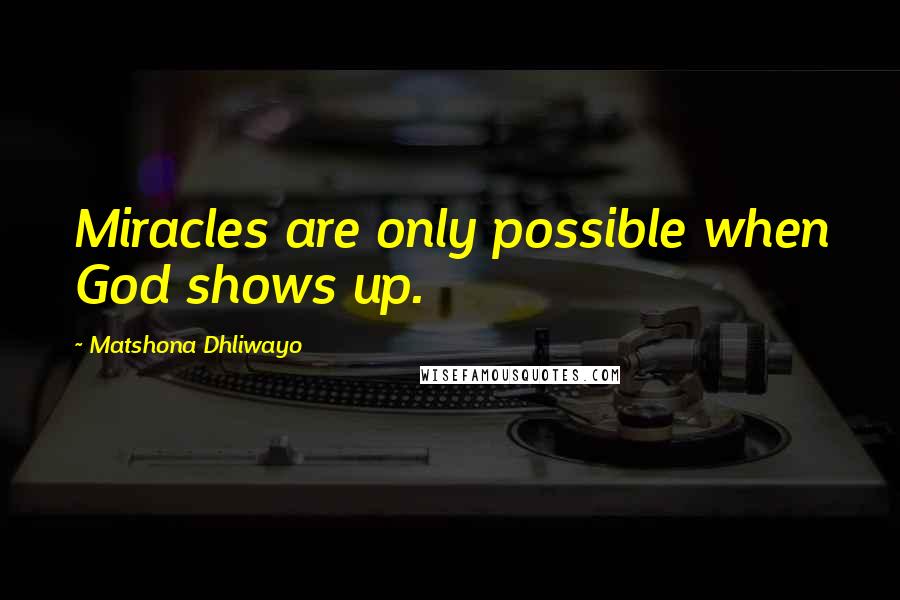Matshona Dhliwayo Quotes: Miracles are only possible when God shows up.