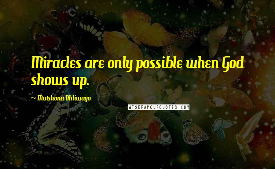 Matshona Dhliwayo Quotes: Miracles are only possible when God shows up.