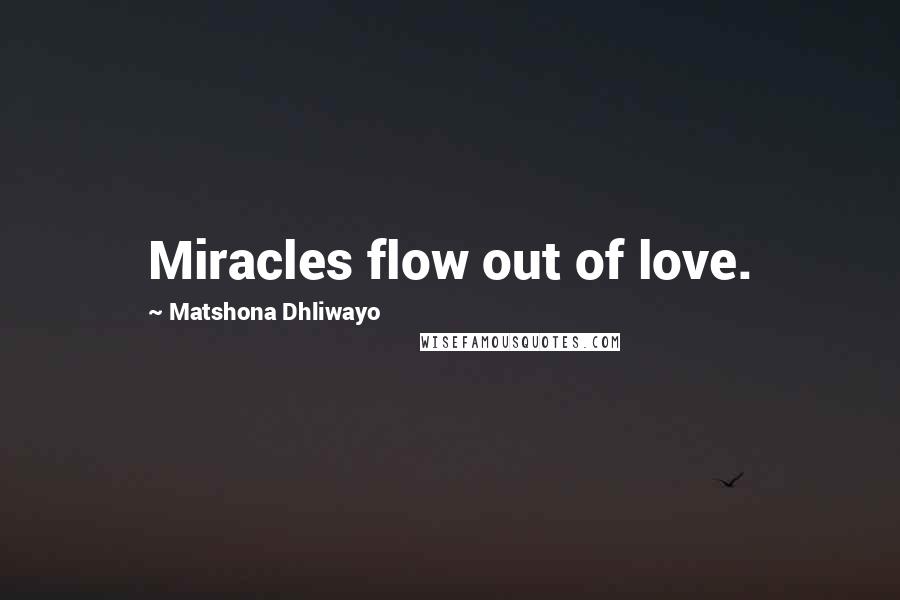 Matshona Dhliwayo Quotes: Miracles flow out of love.