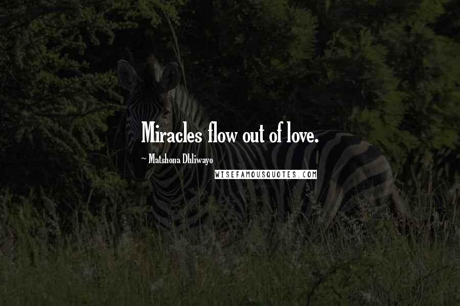 Matshona Dhliwayo Quotes: Miracles flow out of love.