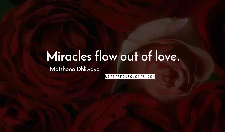 Matshona Dhliwayo Quotes: Miracles flow out of love.