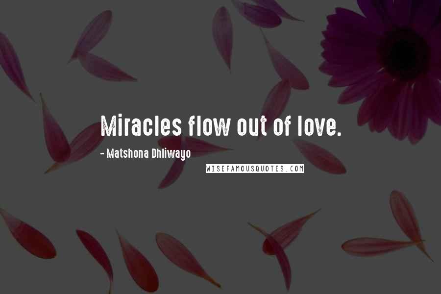 Matshona Dhliwayo Quotes: Miracles flow out of love.