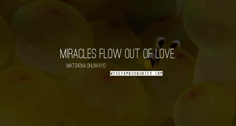 Matshona Dhliwayo Quotes: Miracles flow out of love.