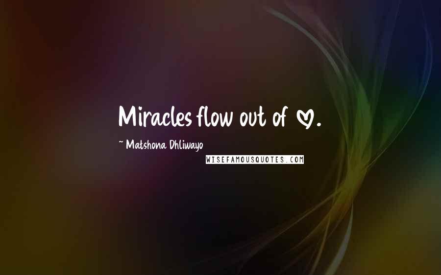 Matshona Dhliwayo Quotes: Miracles flow out of love.