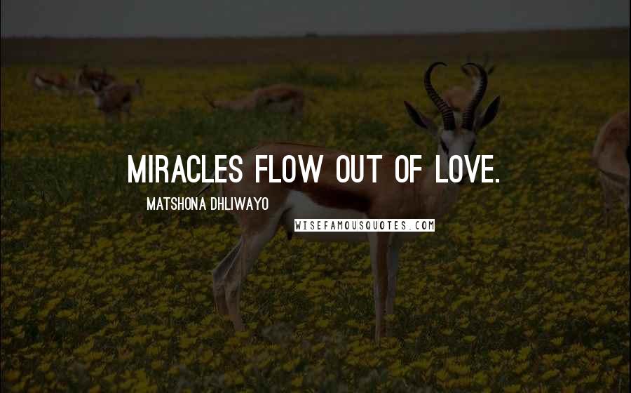 Matshona Dhliwayo Quotes: Miracles flow out of love.