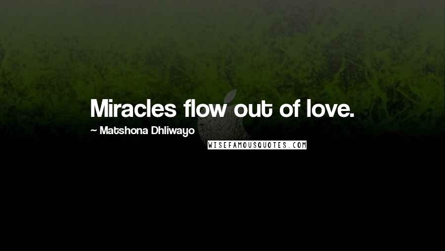 Matshona Dhliwayo Quotes: Miracles flow out of love.