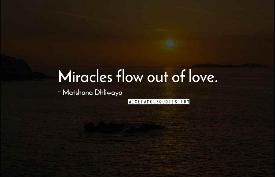 Matshona Dhliwayo Quotes: Miracles flow out of love.