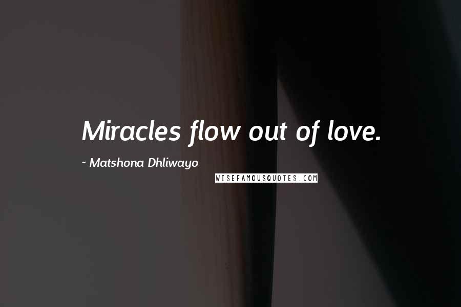 Matshona Dhliwayo Quotes: Miracles flow out of love.