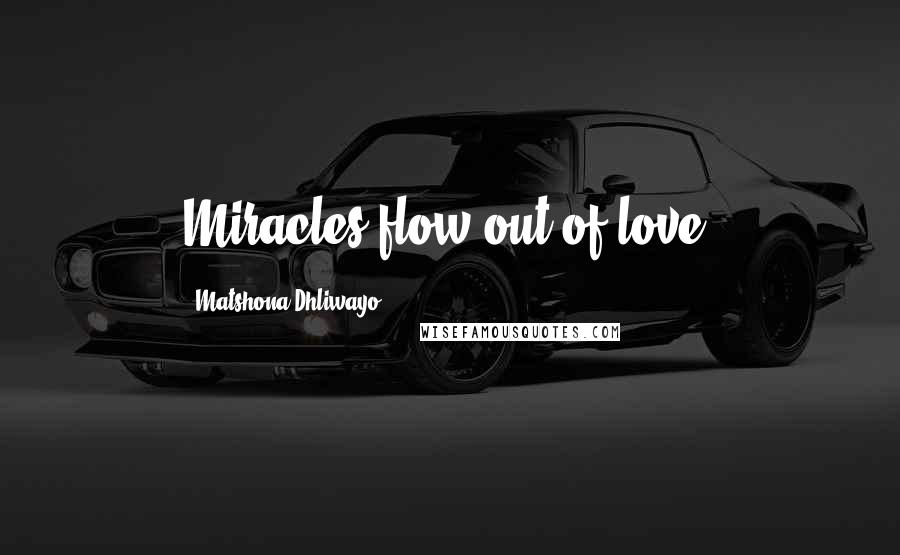 Matshona Dhliwayo Quotes: Miracles flow out of love.