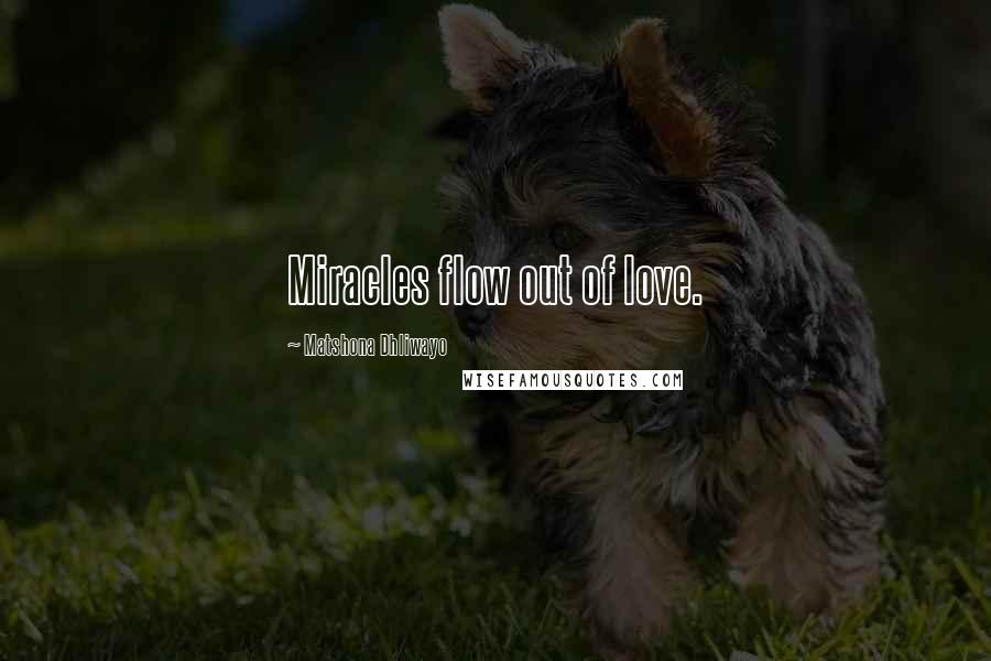 Matshona Dhliwayo Quotes: Miracles flow out of love.