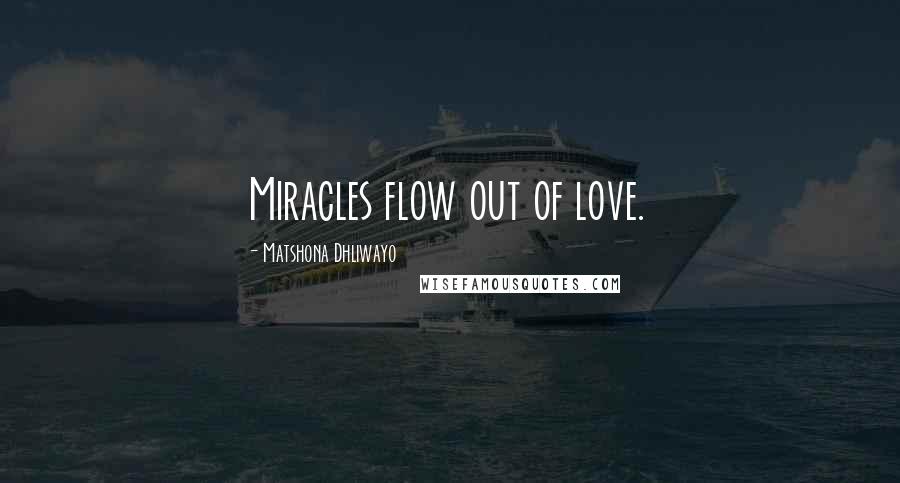 Matshona Dhliwayo Quotes: Miracles flow out of love.