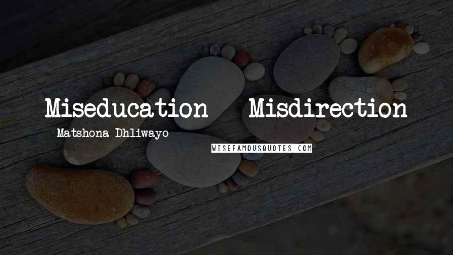 Matshona Dhliwayo Quotes: Miseducation = Misdirection