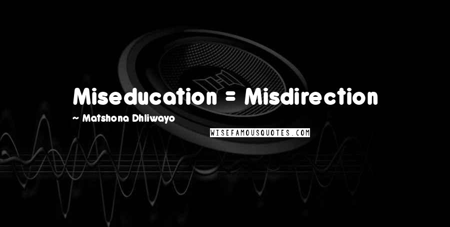 Matshona Dhliwayo Quotes: Miseducation = Misdirection