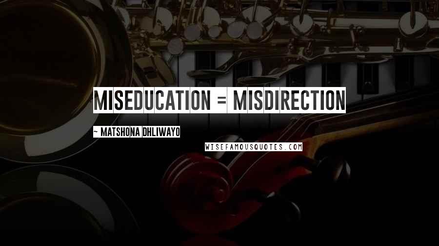 Matshona Dhliwayo Quotes: Miseducation = Misdirection