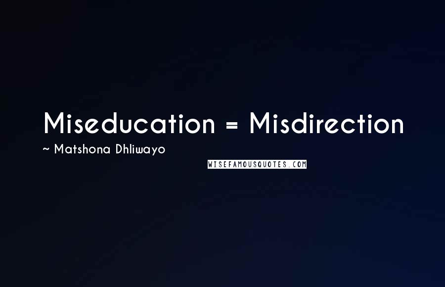 Matshona Dhliwayo Quotes: Miseducation = Misdirection