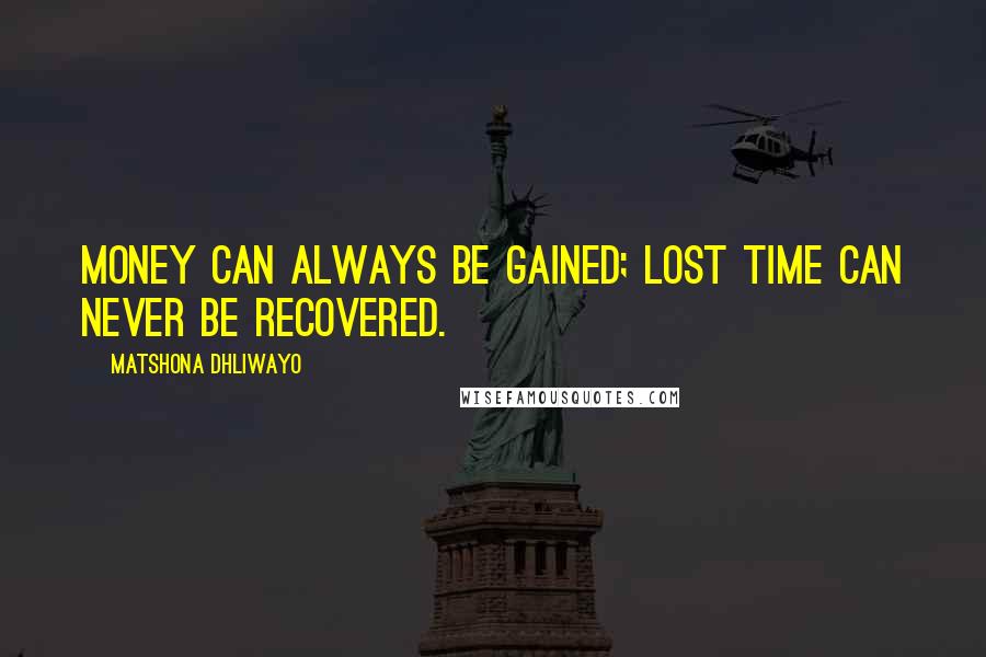 Matshona Dhliwayo Quotes: Money can always be gained; lost time can never be recovered.