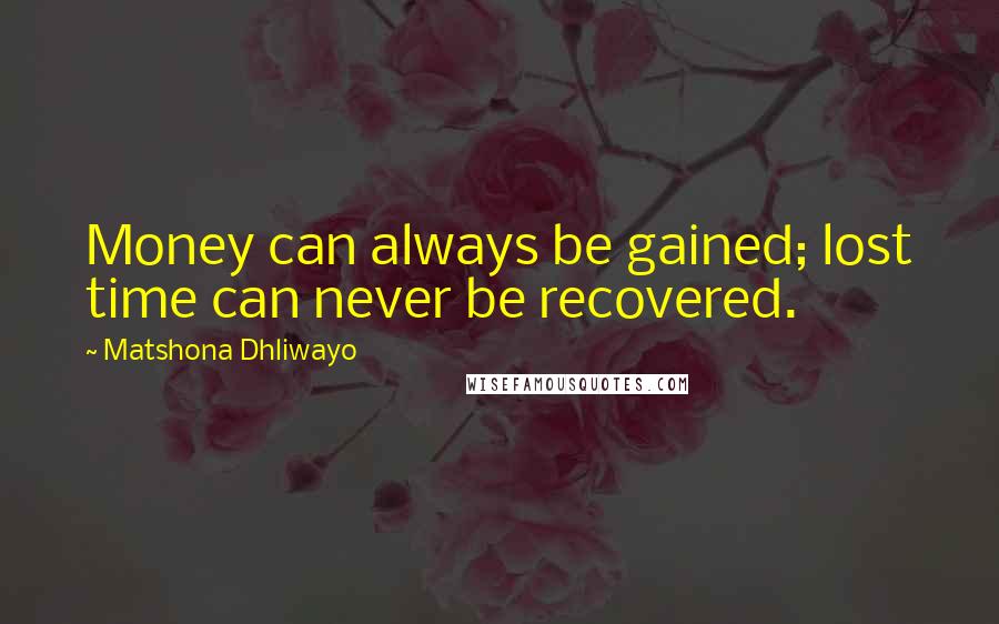 Matshona Dhliwayo Quotes: Money can always be gained; lost time can never be recovered.