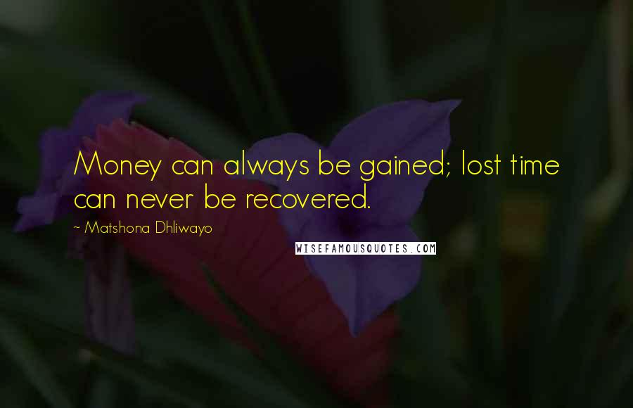 Matshona Dhliwayo Quotes: Money can always be gained; lost time can never be recovered.