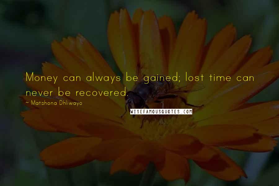 Matshona Dhliwayo Quotes: Money can always be gained; lost time can never be recovered.