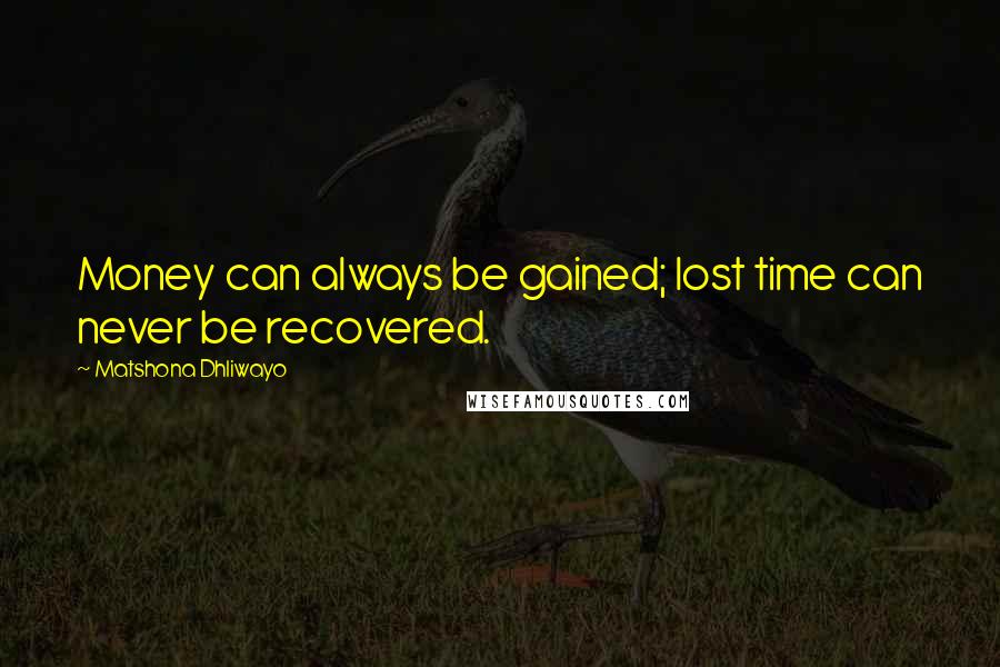 Matshona Dhliwayo Quotes: Money can always be gained; lost time can never be recovered.