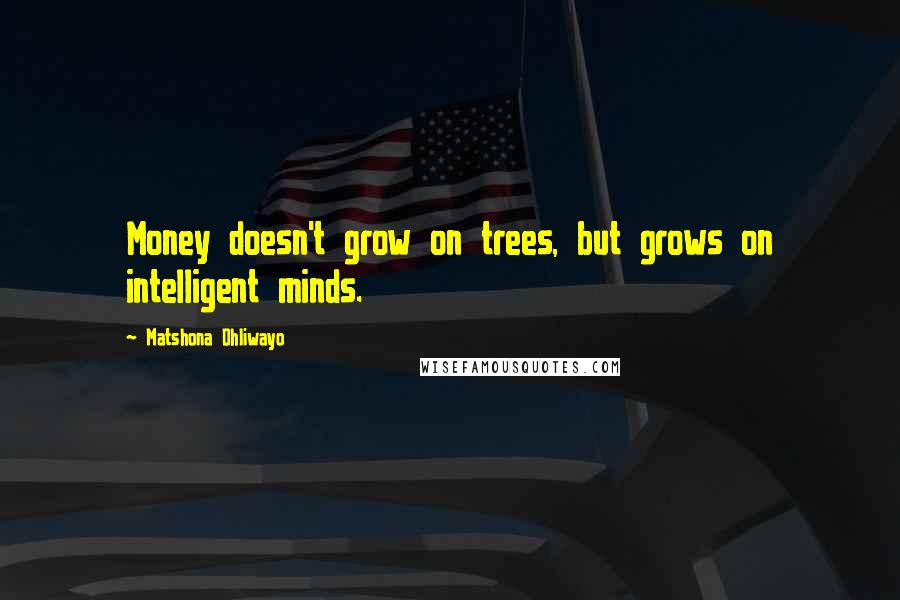 Matshona Dhliwayo Quotes: Money doesn't grow on trees, but grows on intelligent minds.