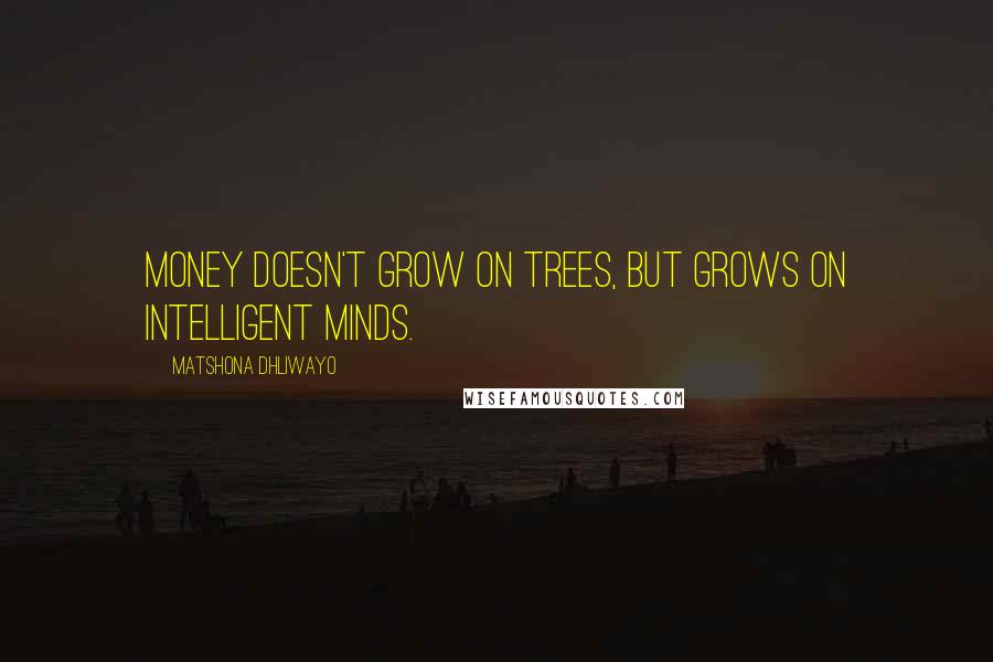 Matshona Dhliwayo Quotes: Money doesn't grow on trees, but grows on intelligent minds.