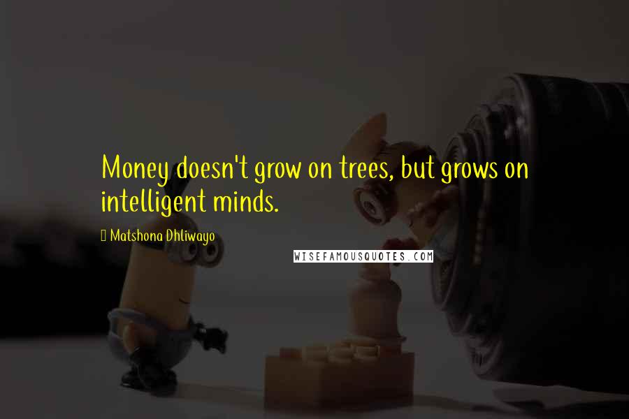 Matshona Dhliwayo Quotes: Money doesn't grow on trees, but grows on intelligent minds.