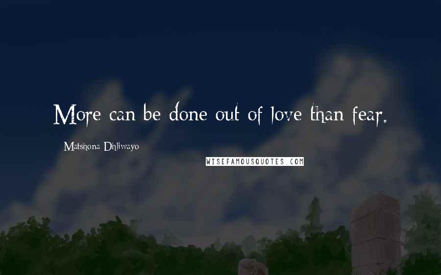 Matshona Dhliwayo Quotes: More can be done out of love than fear.