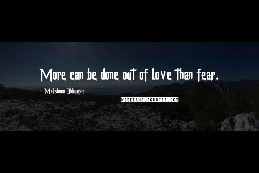 Matshona Dhliwayo Quotes: More can be done out of love than fear.