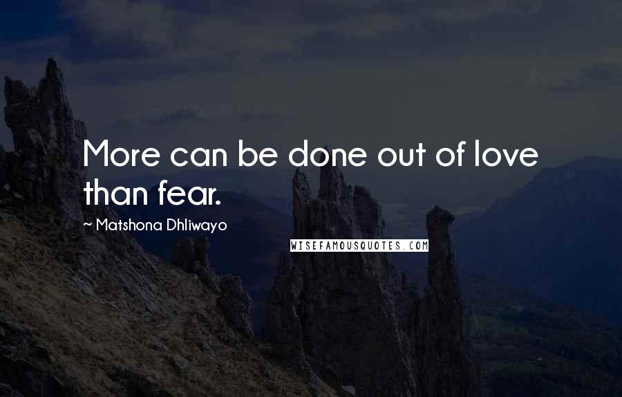 Matshona Dhliwayo Quotes: More can be done out of love than fear.