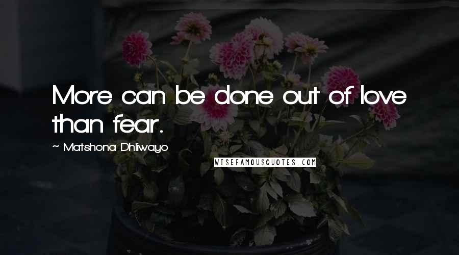 Matshona Dhliwayo Quotes: More can be done out of love than fear.