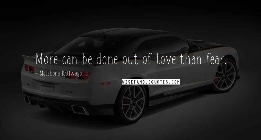 Matshona Dhliwayo Quotes: More can be done out of love than fear.