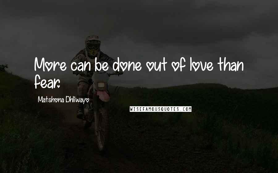 Matshona Dhliwayo Quotes: More can be done out of love than fear.