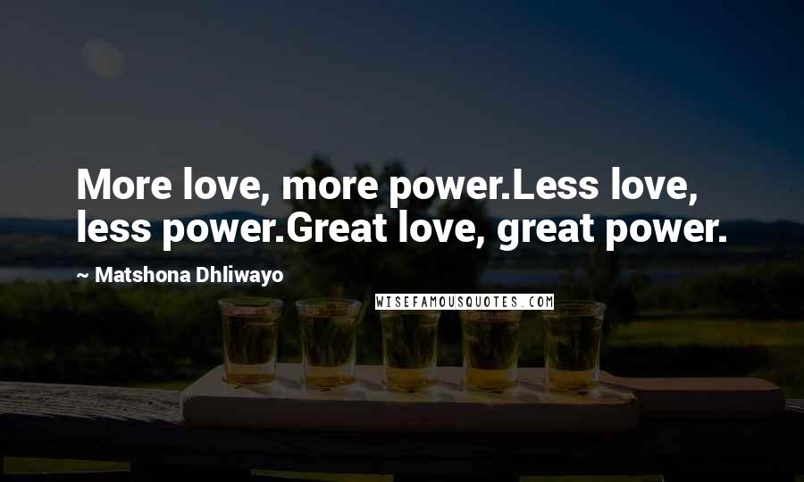 Matshona Dhliwayo Quotes: More love, more power.Less love, less power.Great love, great power.