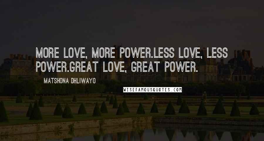 Matshona Dhliwayo Quotes: More love, more power.Less love, less power.Great love, great power.