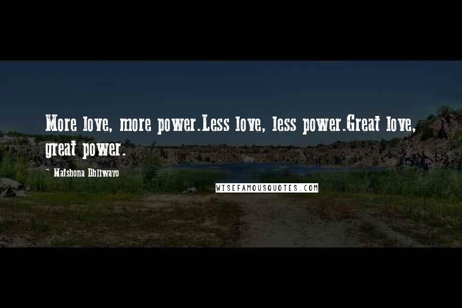 Matshona Dhliwayo Quotes: More love, more power.Less love, less power.Great love, great power.