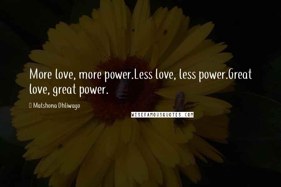 Matshona Dhliwayo Quotes: More love, more power.Less love, less power.Great love, great power.