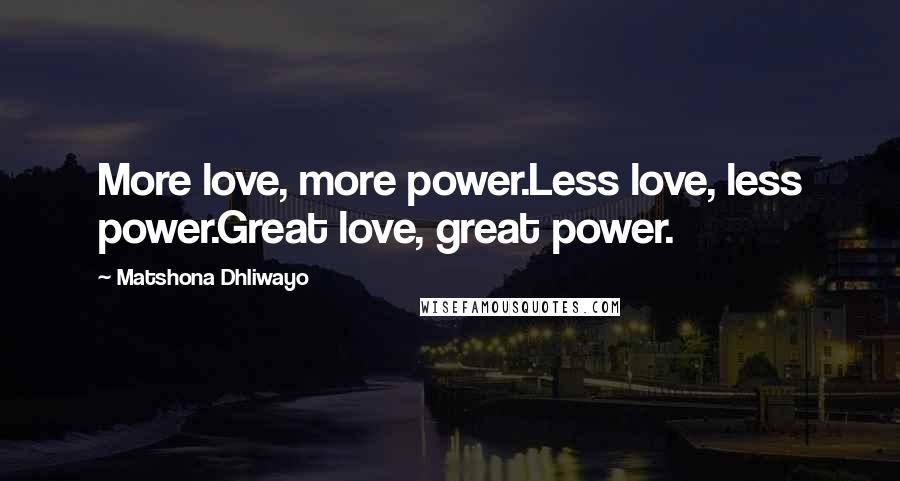 Matshona Dhliwayo Quotes: More love, more power.Less love, less power.Great love, great power.