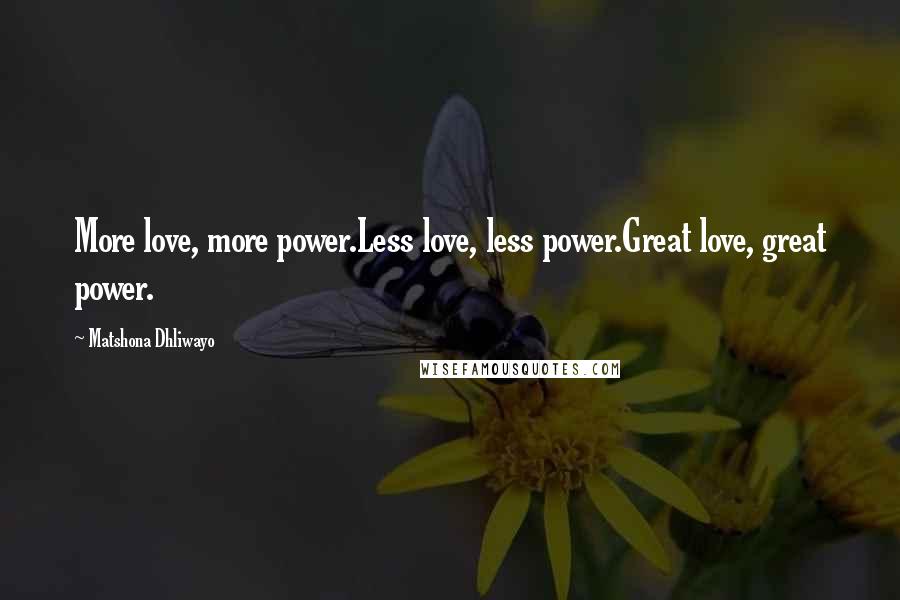 Matshona Dhliwayo Quotes: More love, more power.Less love, less power.Great love, great power.