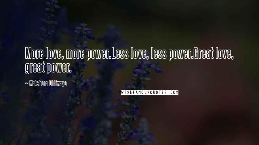 Matshona Dhliwayo Quotes: More love, more power.Less love, less power.Great love, great power.