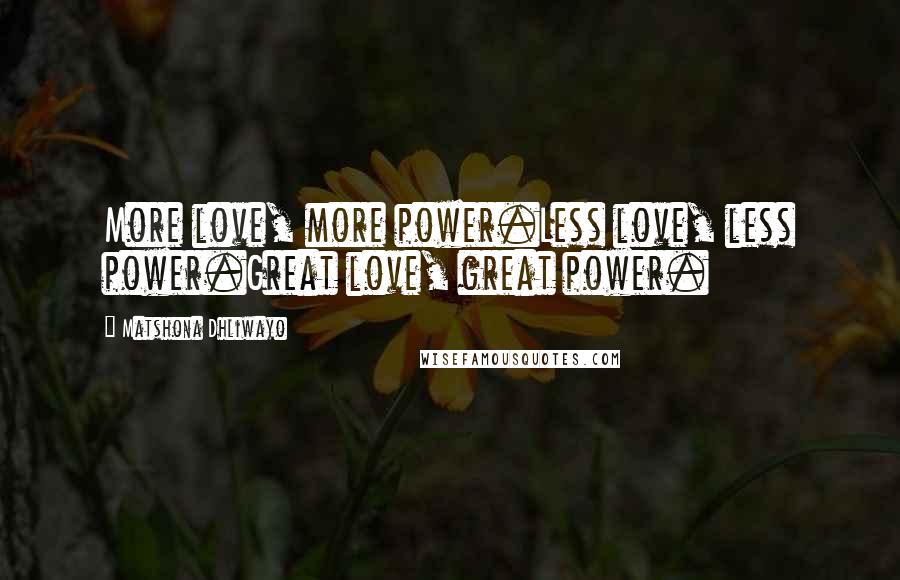 Matshona Dhliwayo Quotes: More love, more power.Less love, less power.Great love, great power.