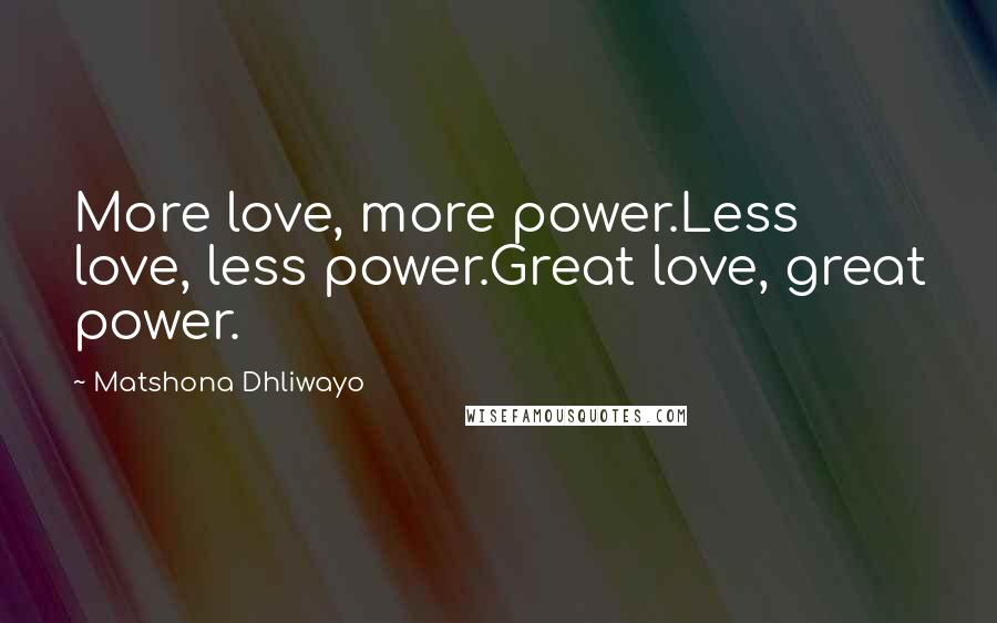 Matshona Dhliwayo Quotes: More love, more power.Less love, less power.Great love, great power.